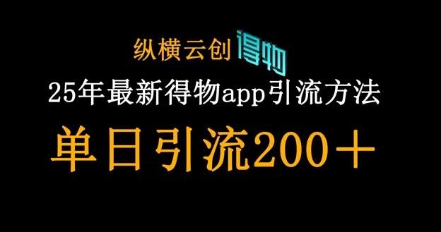 25年最新得物app引流创业粉方法，单日引流200+-低成本创业项目大全｜短视频带货+AI副业变现｜知行创业网