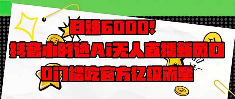 （14211期）日赚6000+！抖音小时达Ai无人直播躺赚新风口，0门槛吃官方亿级流量！-低成本创业项目大全｜短视频带货+AI副业变现｜知行创业网