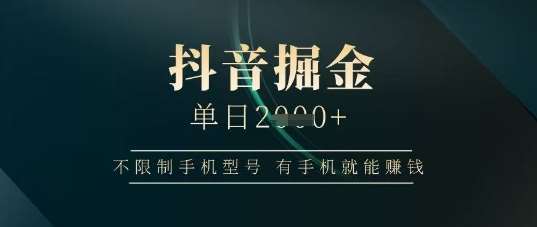 抖音掘金单日收益上千，不限制手机型号，有手机就能挣钱【揭秘】-低成本创业项目大全｜短视频带货+AI副业变现｜知行创业网