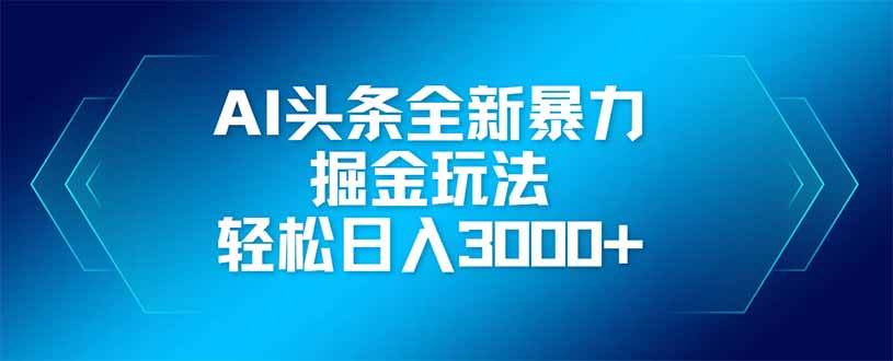 （14442期）AI头条全新暴利掘金玩法，矩阵操作，轻松日入3000+-低成本创业项目大全｜短视频带货+AI副业变现｜知行创业网