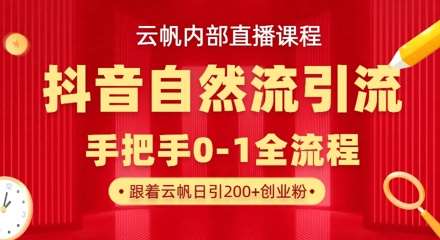 【云帆内部直播课】抖音最新自然模版引流玩法，单号单日引300+精准创业粉-低成本创业项目大全｜短视频带货+AI副业变现｜知行创业网