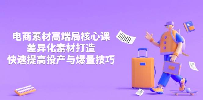 （14279期）3月电商素材高端局核心课，差异化素材打造，快速提高投产与爆量技巧-低成本创业项目大全｜短视频带货+AI副业变现｜知行创业网