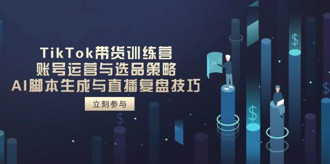 （14420期）TikTok带货训练营，账号运营与选品策略，AI脚本生成与直播复盘技巧-低成本创业项目大全｜短视频带货+AI副业变现｜知行创业网