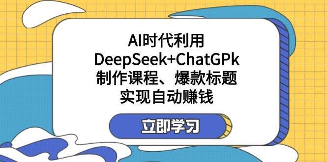 某公众号付费文章：AI时代利用DeepSeek+ChatGPk制作课程、爆款标题，实现自动赚钱-低成本创业项目大全｜短视频带货+AI副业变现｜知行创业网