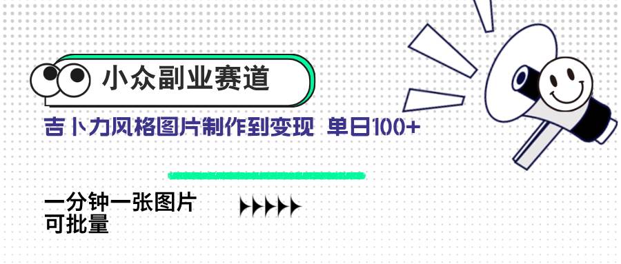 （14515期）小众副业赛道 吉卜力图片售卖 单日100+ AI一键生成-低成本创业项目大全｜短视频带货+AI副业变现｜知行创业网