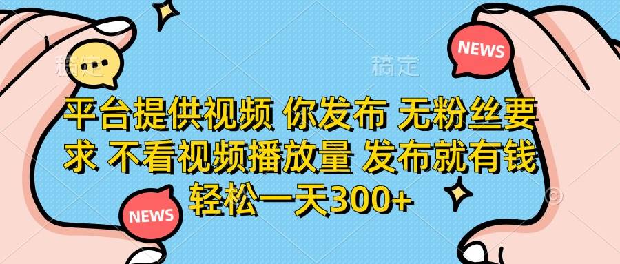 （14317期）平台提供视频 你发布 无粉丝要求 不看视频播放量 发布就有钱 轻松一天300+-低成本创业项目大全｜短视频带货+AI副业变现｜知行创业网