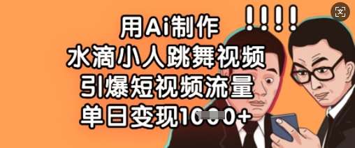 用Ai制作水滴小人跳舞视频，引爆短视频流量，单日变现数张-低成本创业项目大全｜短视频带货+AI副业变现｜知行创业网