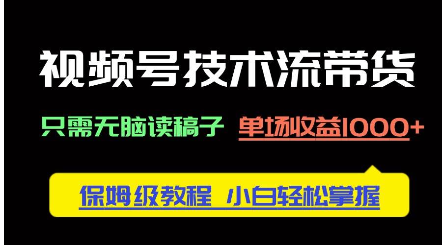 （14476期）视频号技术流带货，只需无脑读稿子，单场收益1000+ 保姆级教程，小白轻…-低成本创业项目大全｜短视频带货+AI副业变现｜知行创业网