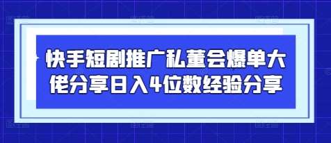快手短剧推广私董会爆单大佬分享日入4位数经验分享-低成本创业项目大全｜短视频带货+AI副业变现｜知行创业网