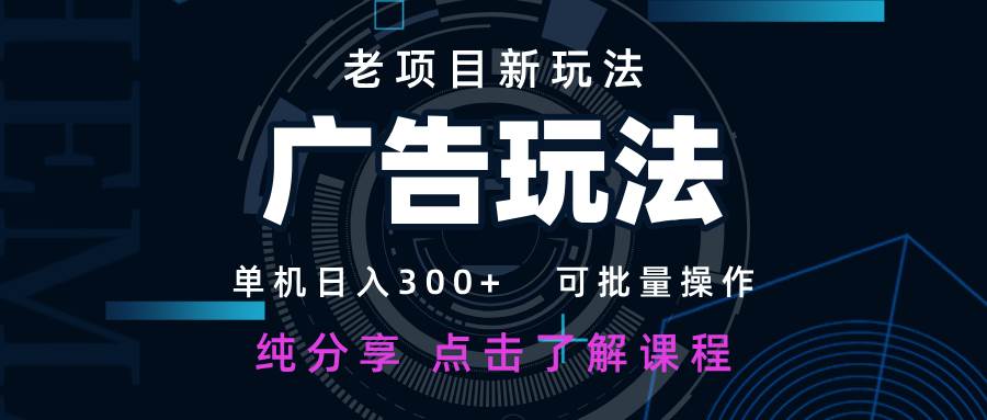 老项目新玩法 广告变现 日入300+ 可批量操作 新手 小白可快速上手-低成本创业项目大全｜短视频带货+AI副业变现｜知行创业网