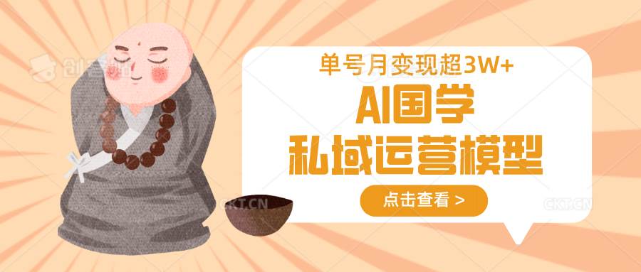 AI国学私域运营模型，无成本、变现快、周期短、持续性强，单号月变现3w+-低成本创业项目大全｜短视频带货+AI副业变现｜知行创业网