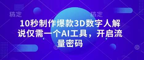 10秒制作爆款3D数字人解说仅需一个AI工具，开启流量密码-低成本创业项目大全｜短视频带货+AI副业变现｜知行创业网