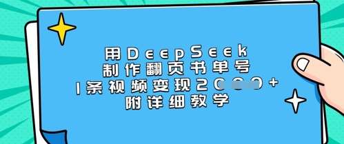 用DeepSeek制作翻页书单号，1条视频变现上千，附详细教学-低成本创业项目大全｜短视频带货+AI副业变现｜知行创业网