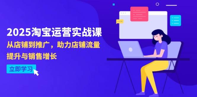 （14504期）2025淘宝运营实战课-4月更新：从店铺到推广，助力店铺流量提升与销售增长-低成本创业项目大全｜短视频带货+AI副业变现｜知行创业网