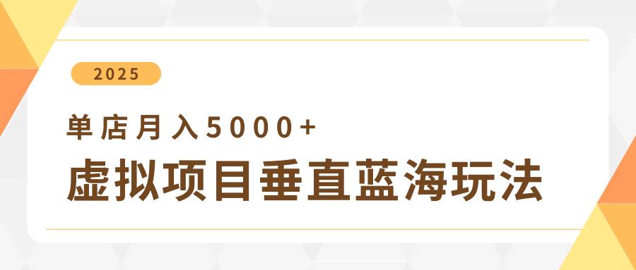 4月虚拟项目垂直玩法，冷门爆品+垂直蓝海，单店月入5000+-低成本创业项目大全｜短视频带货+AI副业变现｜知行创业网