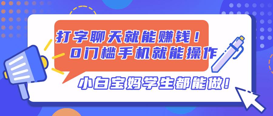 （14370期）打字聊天就能赚钱！0门槛手机就能操作，小白宝妈学生都能做!-低成本创业项目大全｜短视频带货+AI副业变现｜知行创业网
