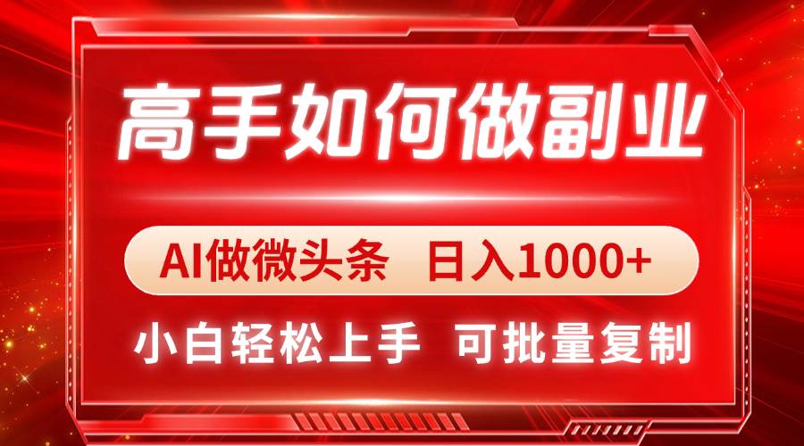 （14463期）高手如何做副业，AI微头条 日入1000+，小白轻松上手-低成本创业项目大全｜短视频带货+AI副业变现｜知行创业网