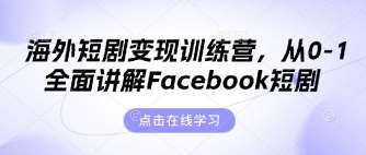 海外短剧变现训练营，从0-1全面讲解Facebook短剧-低成本创业项目大全｜短视频带货+AI副业变现｜知行创业网
