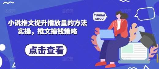 小说推文提升播放量的方法实操，推文搞钱策略-低成本创业项目大全｜短视频带货+AI副业变现｜知行创业网