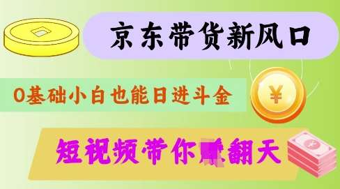 最新京东短视频带货代运营秘籍，轻松躺挣【揭秘】-低成本创业项目大全｜短视频带货+AI副业变现｜知行创业网