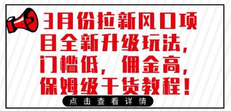 3月份拉新风口项目全新升级玩法，门槛低，佣金高，保姆级干货教程-低成本创业项目大全｜短视频带货+AI副业变现｜知行创业网