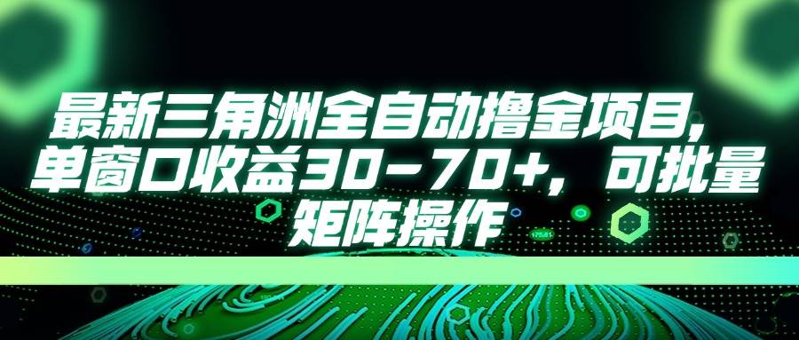 （14191期）最新三角洲全自动撸金项目，单窗口收益30-70+，可批量矩阵操作-低成本创业项目大全｜短视频带货+AI副业变现｜知行创业网