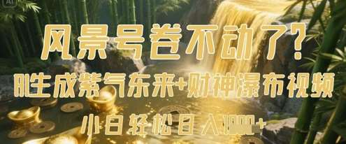 风景号卷不动了？AI一键生成紫气东来+财神瀑布视频，小白轻松日入数张-低成本创业项目大全｜短视频带货+AI副业变现｜知行创业网