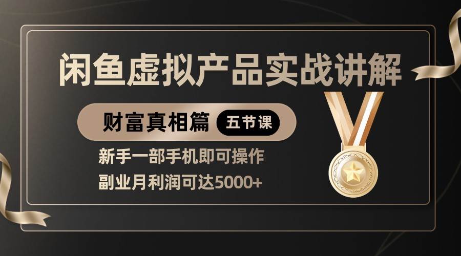 精品闲鱼虚拟产品实战讲解，新手一部手机即可操作，副业月利润可达5000+-低成本创业项目大全｜短视频带货+AI副业变现｜知行创业网