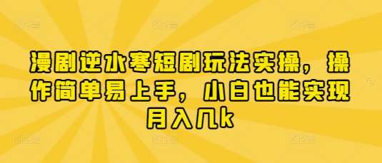 漫剧逆水寒短剧玩法实操，操作简单易上手，小白也能实现月入几k-低成本创业项目大全｜短视频带货+AI副业变现｜知行创业网