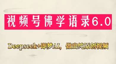 视频号佛学禅语6.0，用Deepseek+即梦ai，做纯原创视频，新手小白，也能月入1W+-低成本创业项目大全｜短视频带货+AI副业变现｜知行创业网