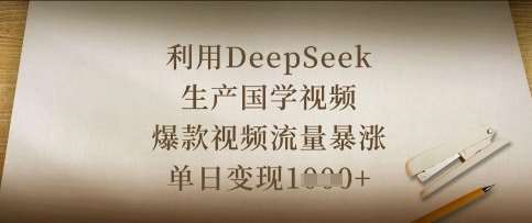 利用DeepSeek生产国学视频，爆款视频流量暴涨，单日变现数张-低成本创业项目大全｜短视频带货+AI副业变现｜知行创业网