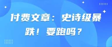 付费文章：史诗级暴跌！要跑吗？-低成本创业项目大全｜短视频带货+AI副业变现｜知行创业网