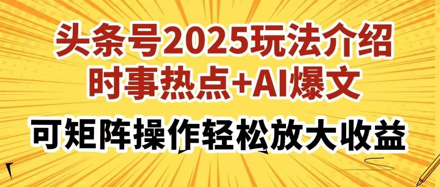 （14113期）头条号2025玩法介绍，时事热点+AI爆文，可矩阵操作轻松放大收益-低成本创业项目大全｜短视频带货+AI副业变现｜知行创业网