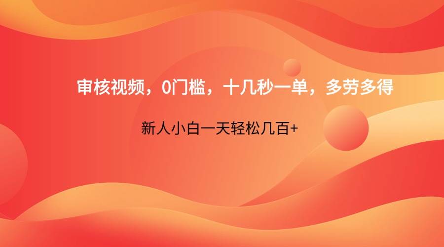 审核视频，0门槛，十几秒一单，多劳多得，新人小白一天轻松几百+-低成本创业项目大全｜短视频带货+AI副业变现｜知行创业网