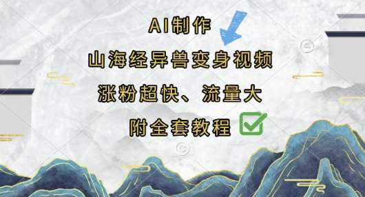 AI制作山海经异兽变身视频，涨粉超快，流量大，附全套教程-低成本创业项目大全｜短视频带货+AI副业变现｜知行创业网