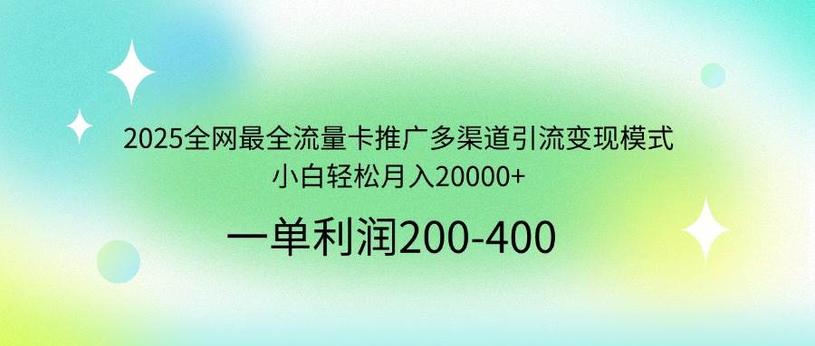 （14126期）2025全网最全流量卡推广多渠道引流变现模式，小白轻松月入20000+-低成本创业项目大全｜短视频带货+AI副业变现｜知行创业网