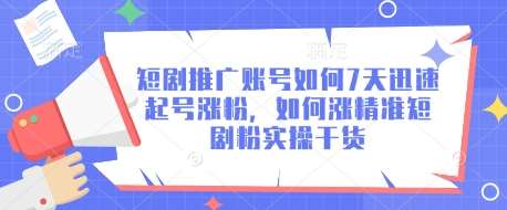 短剧推广账号如何7天迅速起号涨粉，如何涨精准短剧粉实操干货-低成本创业项目大全｜短视频带货+AI副业变现｜知行创业网