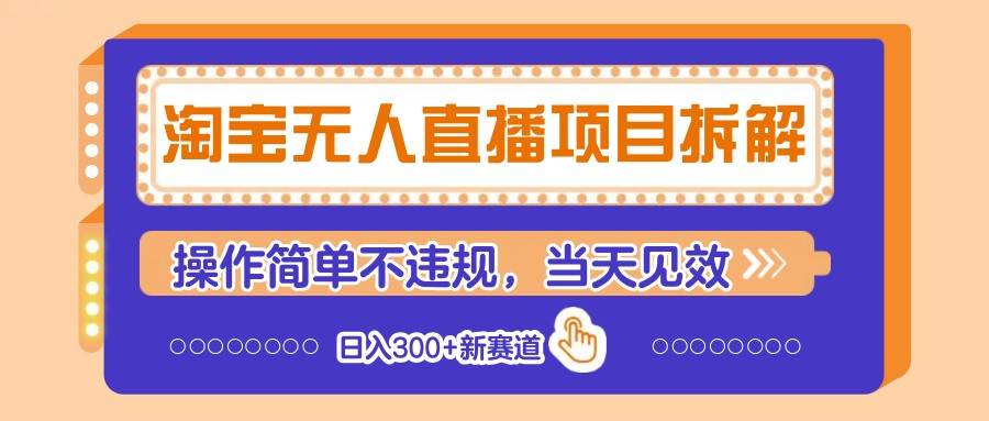 淘宝无人直播项目拆解，操作简单不违规，当天见效 日入300+新赛道-低成本创业项目大全｜短视频带货+AI副业变现｜知行创业网