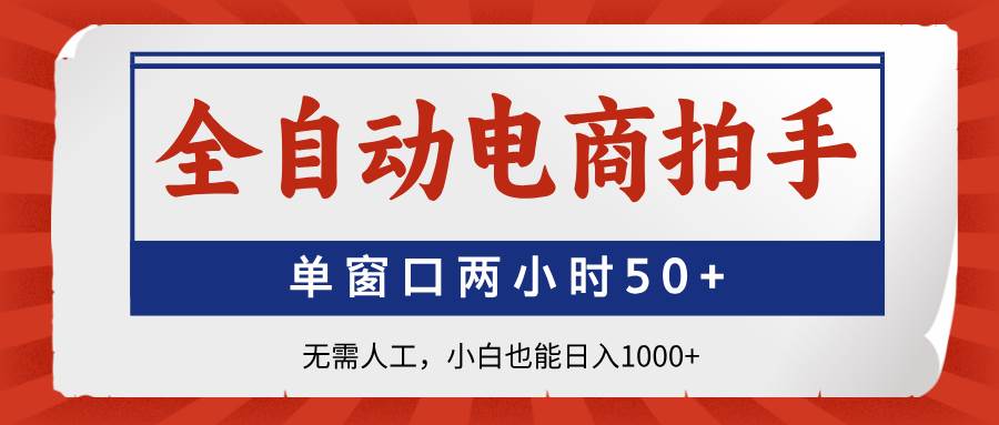 （14416期）全自动电商拍手，单窗口两小时50+无需人工，小白也能日入1000+-低成本创业项目大全｜短视频带货+AI副业变现｜知行创业网