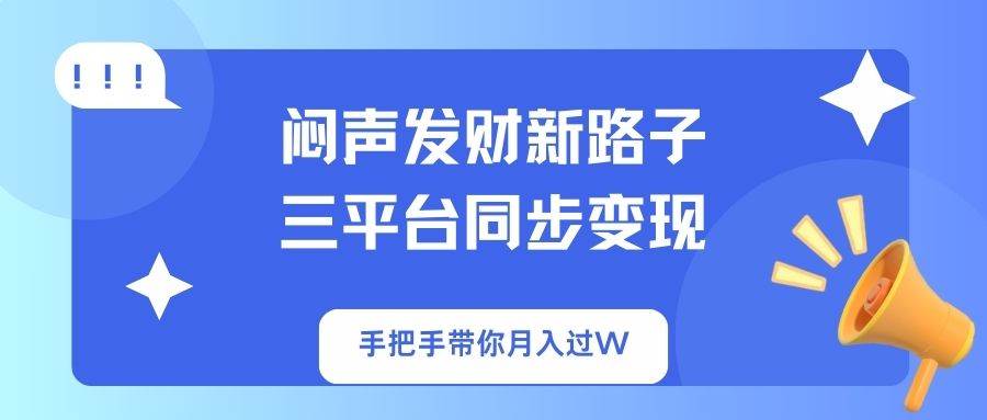 （14182期）闷声发财新路子！三平台同步变现，手把手带你月入过W-低成本创业项目大全｜短视频带货+AI副业变现｜知行创业网