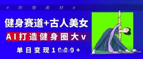 健身赛道+古人美女，AI打造健身圈大v，单日变现多张-低成本创业项目大全｜短视频带货+AI副业变现｜知行创业网