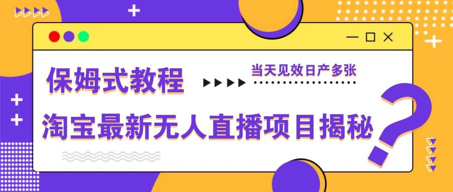 淘宝最新无人直播项目揭秘，保姆式教程，当天见效日产多张-低成本创业项目大全｜短视频带货+AI副业变现｜知行创业网