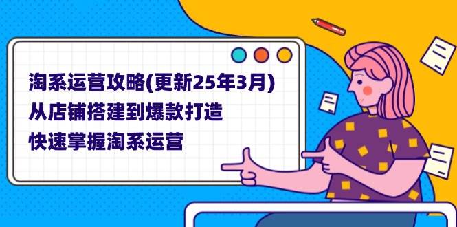 （14190期）淘系运营攻略(更新25年3月) 从店铺搭建到爆款打造，快速掌握淘系运营-低成本创业项目大全｜短视频带货+AI副业变现｜知行创业网