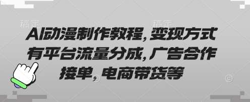 AI动漫制作教程，变现方式有平台流量分成，广告合作接单，电商带货等-低成本创业项目大全｜短视频带货+AI副业变现｜知行创业网