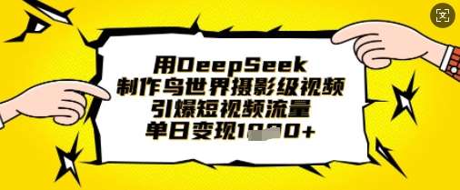 用DeepSeek制作鸟世界摄影级视频，引爆短视频流量，单日变现1k-低成本创业项目大全｜短视频带货+AI副业变现｜知行创业网