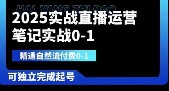 2025实战直播运营0-1，精通自然流付费0-1，可独立完成起号-低成本创业项目大全｜短视频带货+AI副业变现｜知行创业网