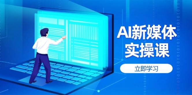 （14346期）AI新媒体实操课，快速提升账号权重，打造高曝光主页与爆款内容-低成本创业项目大全｜短视频带货+AI副业变现｜知行创业网