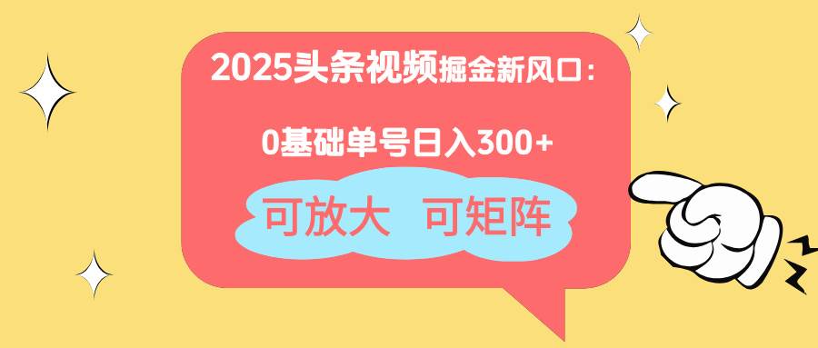 （14460期）2025头条视频掘金新风口：0基础日入300+，可放大，可矩阵-低成本创业项目大全｜短视频带货+AI副业变现｜知行创业网