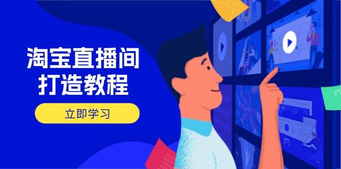 （14109期）淘宝直播间打造教程：掌握开播添加商品与选品核心逻辑，打造高转化直播间-低成本创业项目大全｜短视频带货+AI副业变现｜知行创业网