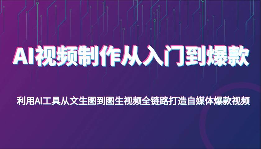 AI视频制作从入门到爆款，利用AI工具从文生图到图生视频，全链路打造自媒体爆款视频-低成本创业项目大全｜短视频带货+AI副业变现｜知行创业网
